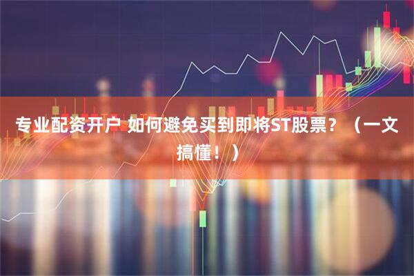 专业配资开户 如何避免买到即将ST股票？（一文搞懂！）
