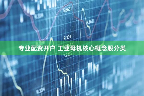 专业配资开户 工业母机核心概念股分类
