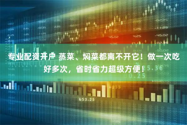 专业配资开户 蒸菜、焖菜都离不开它！做一次吃好多次，省时省力超级方便！