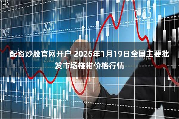 配资炒股官网开户 2026年1月19日全国主要批发市场椪柑价格行情