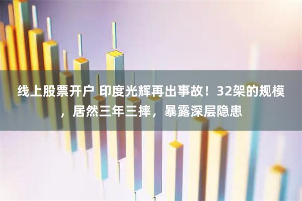 线上股票开户 印度光辉再出事故！32架的规模，居然三年三摔，暴露深层隐患