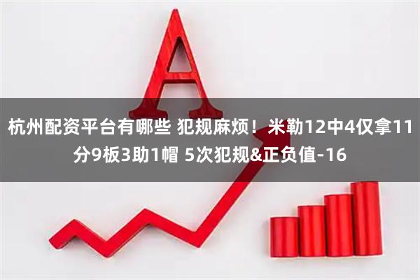 杭州配资平台有哪些 犯规麻烦！米勒12中4仅拿11分9板3助1帽 5次犯规&正负值-16