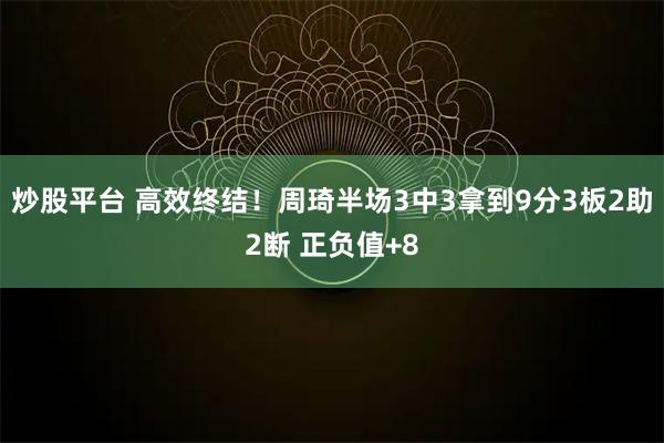 炒股平台 高效终结！周琦半场3中3拿到9分3板2助2断 正负值+8