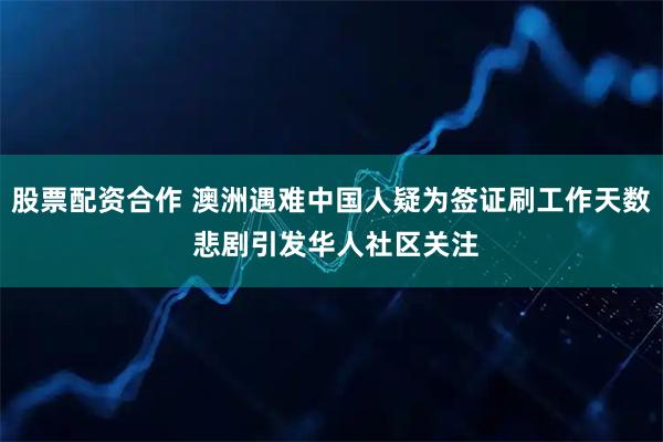 股票配资合作 澳洲遇难中国人疑为签证刷工作天数 悲剧引发华人社区关注