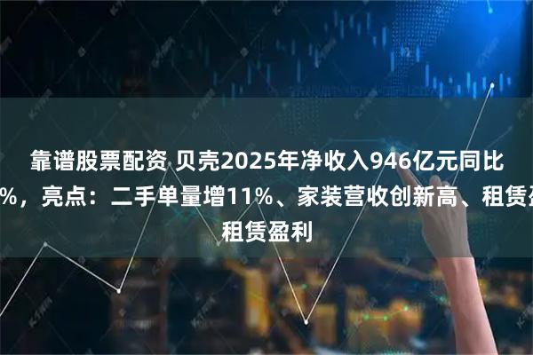 靠谱股票配资 贝壳2025年净收入946亿元同比增1%，亮点：二手单量增11%、家装营收创新高、租赁盈利