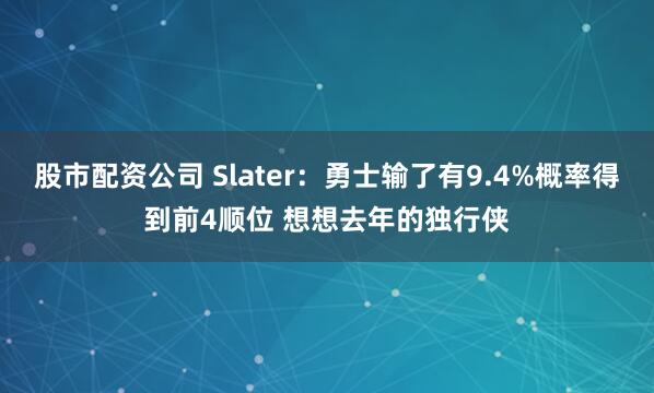 股市配资公司 Slater：勇士输了有9.4%概率得到前4顺位 想想去年的独行侠